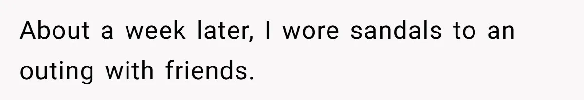 About a week later, I wore sandals to an outing with friends.