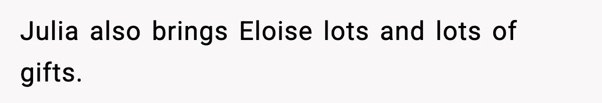 Julia also brings Eloise lots and lots of gifts.