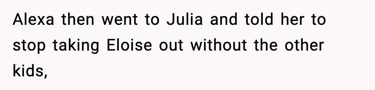 Alexa then went to Julia and told her to stop taking Eloise out without the other kids,