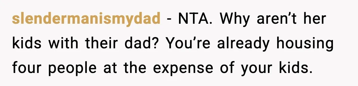 slendermanismydad - NTA. Why aren’t her kids with their dad? You’re already housing four people at the expense of your kids.