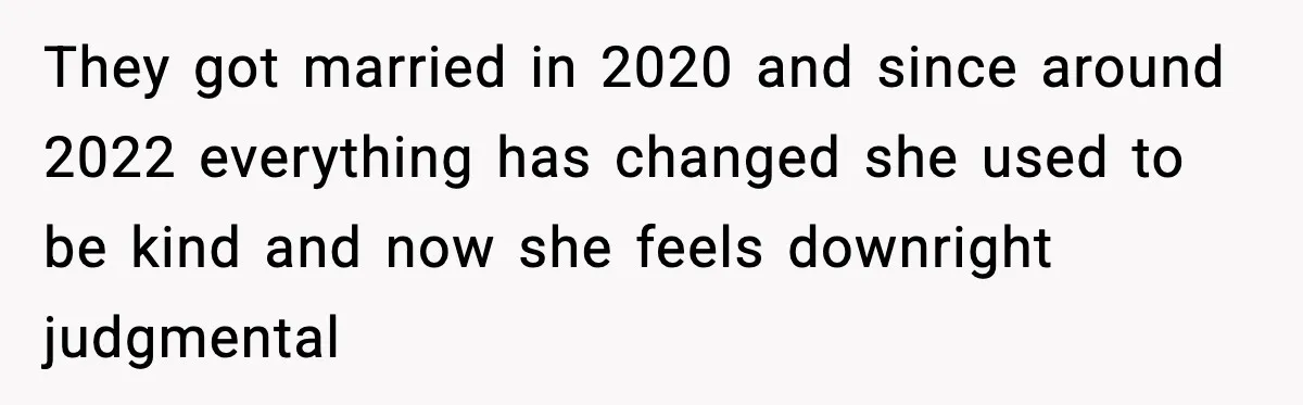 They got married in 2020 and since around 2022 everything has changed she used to be kind and now she feels downright judgmental