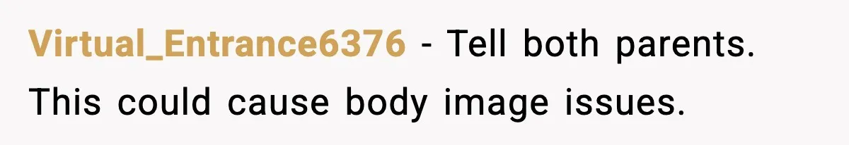 Virtual_Entrance6376 - Tell both parents. This could cause body image issues.