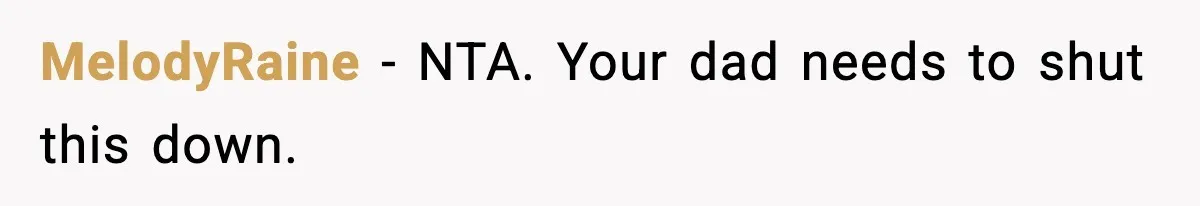 MelodyRaine - NTA. Your dad needs to shut this down.