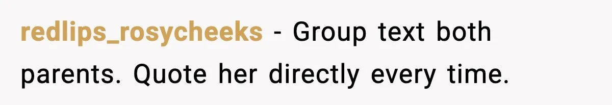 redlips_rosycheeks - Group text both parents. Quote her directly every time.