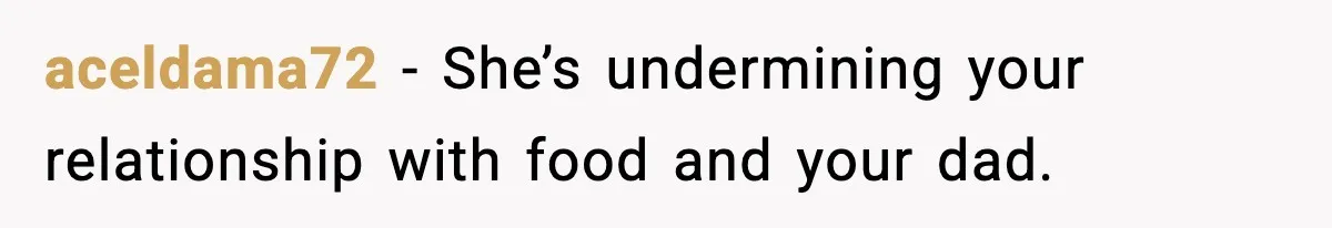 aceldama72 - She’s undermining your relationship with food and your dad.