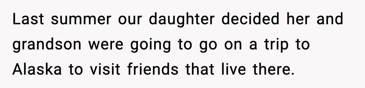Last summer our daughter decided her and grandson were going to go on a trip to Alaska to visit friends that live there.