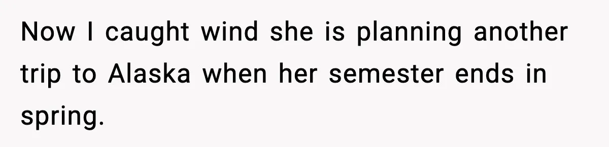 Now I caught wind she is planning another trip to Alaska when her semester ends in spring.