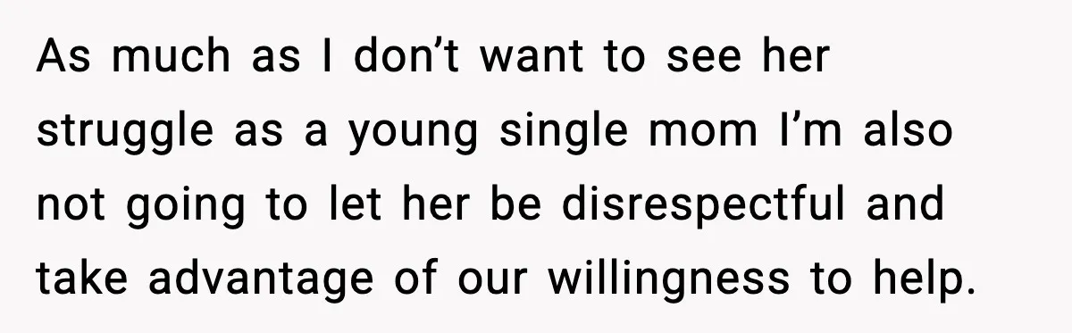 As much as I don’t want to see her struggle as a young single mom I’m also not going to let her be disrespectful and take advantage of our willingness...