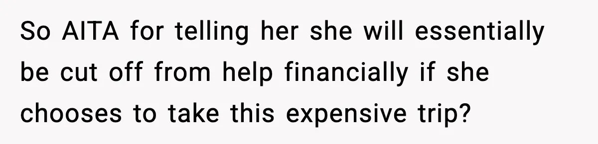 So AITA for telling her she will essentially be cut off from help financially if she chooses to take this expensive trip?