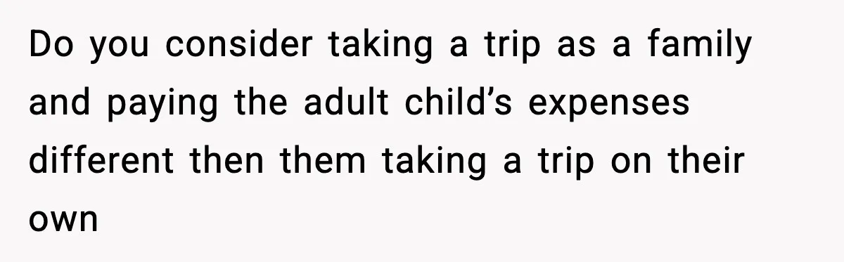 Do you consider taking a trip as a family and paying the adult child’s expenses different then them taking a trip on their own