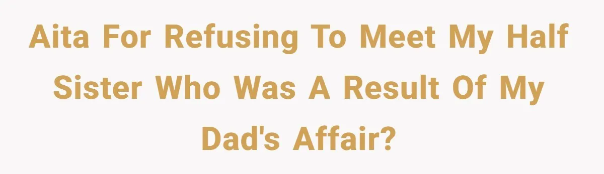 Man Refuses To Meet Half-Sister Born From Dad’s Affair, Says He’s Done With Family Drama AITA for refusing to meet my half sister who was a result of my dad's affair?
