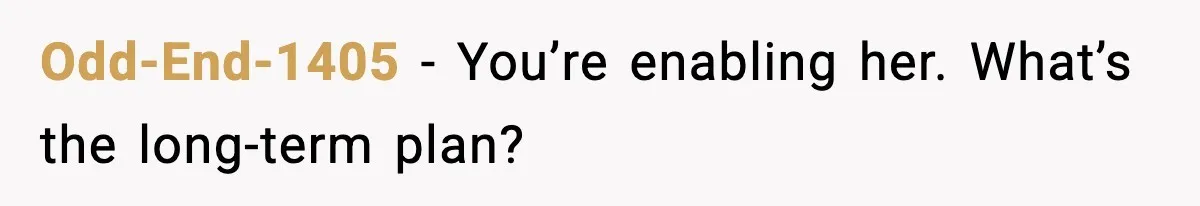 Odd-End-1405 - You’re enabling her. What’s the long-term plan?
