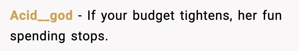 Acid__god - If your budget tightens, her fun spending stops.