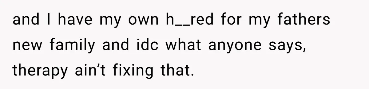 Man Refuses To Meet Half-Sister Born From Dad’s Affair, Says He’s Done With Family Drama and I have my own h__red for my fathers new family and idc what anyone says, therapy ain’t fixing that.