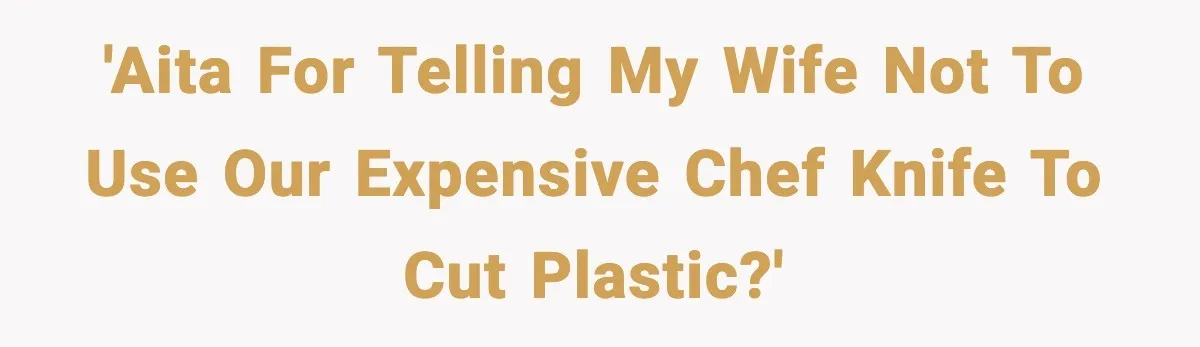 'AITA for telling my wife not to use our expensive chef knife to cut plastic?'