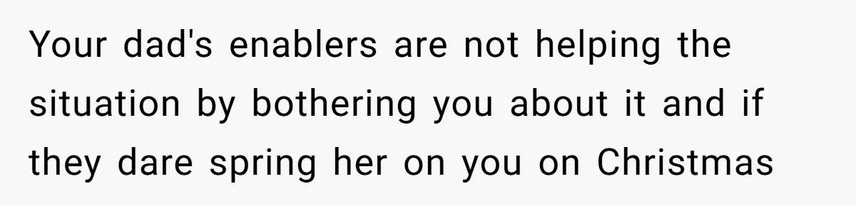 Man Refuses To Meet Half-Sister Born From Dad’s Affair, Says He’s Done With Family Drama Your dad's enablers are not helping the situation by bothering you about it and if they dare spring her on you on Christmas