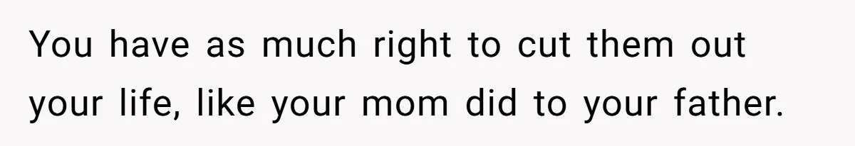 Man Refuses To Meet Half-Sister Born From Dad’s Affair, Says He’s Done With Family Drama You have as much right to cut them out your life, like your mom did to your father.