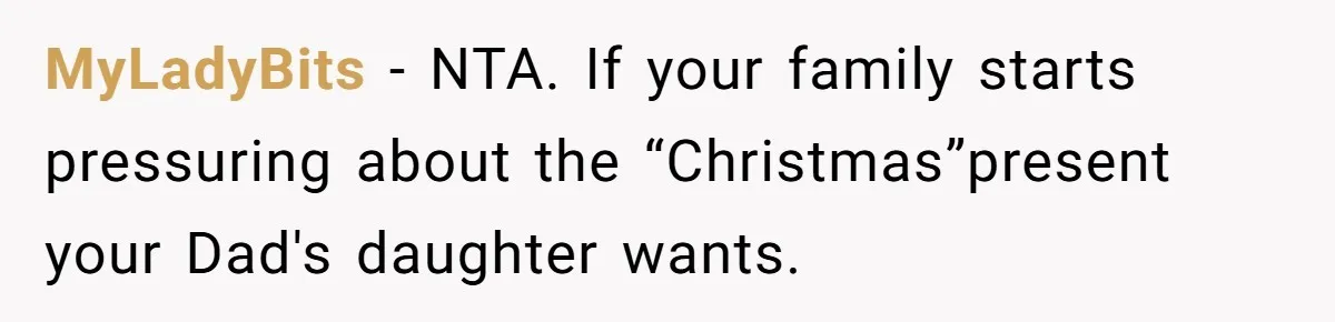 Man Refuses To Meet Half-Sister Born From Dad’s Affair, Says He’s Done With Family Drama MyLadyBits − NTA. If your family starts pressuring about the “Christmas”present your Dad's daughter wants.