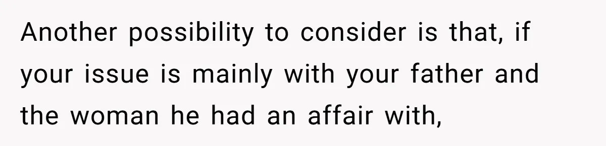 Man Refuses To Meet Half-Sister Born From Dad’s Affair, Says He’s Done With Family Drama Another possibility to consider is that, if your issue is mainly with your father and the woman he had an affair with,