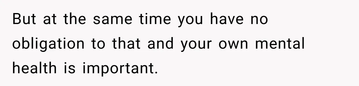 Man Refuses To Meet Half-Sister Born From Dad’s Affair, Says He’s Done With Family Drama But at the same time you have no obligation to that and your own mental health is important.