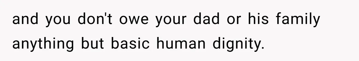 Man Refuses To Meet Half-Sister Born From Dad’s Affair, Says He’s Done With Family Drama and you don't owe your dad or his family anything but basic human dignity.