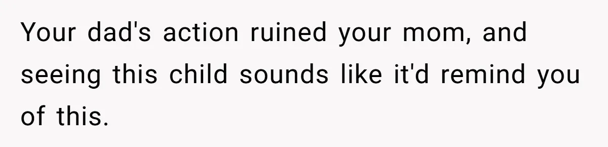Man Refuses To Meet Half-Sister Born From Dad’s Affair, Says He’s Done With Family Drama Your dad's action ruined your mom, and seeing this child sounds like it'd remind you of this.