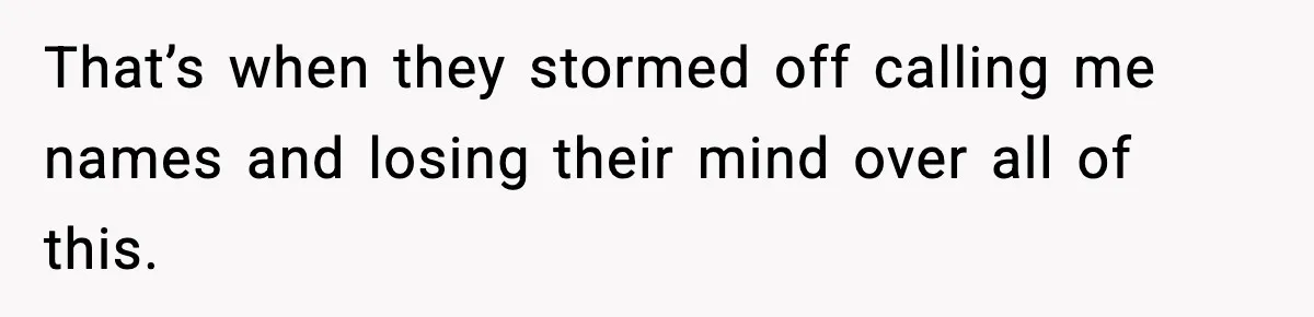 That’s when they stormed off calling me names and losing their mind over all of this.