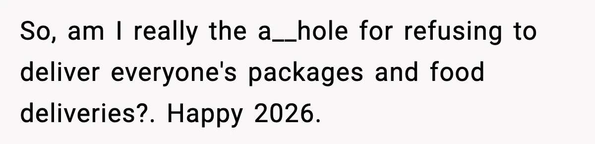 So, am I really the a__hole for refusing to deliver everyone's packages and food deliveries?. Happy 2026.