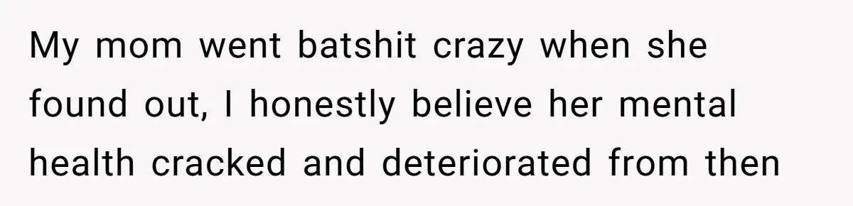 Man Refuses To Meet Half-Sister Born From Dad’s Affair, Says He’s Done With Family Drama My mom went batshit crazy when she found out, I honestly believe her mental health cracked and deteriorated from then