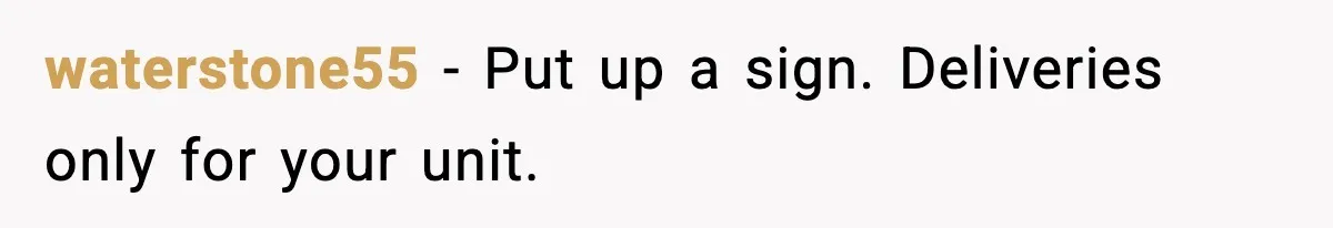 waterstone55 - Put up a sign. Deliveries only for your unit.