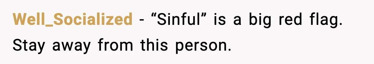 Well_Socialized - “Sinful” is a big red flag. Stay away from this person.