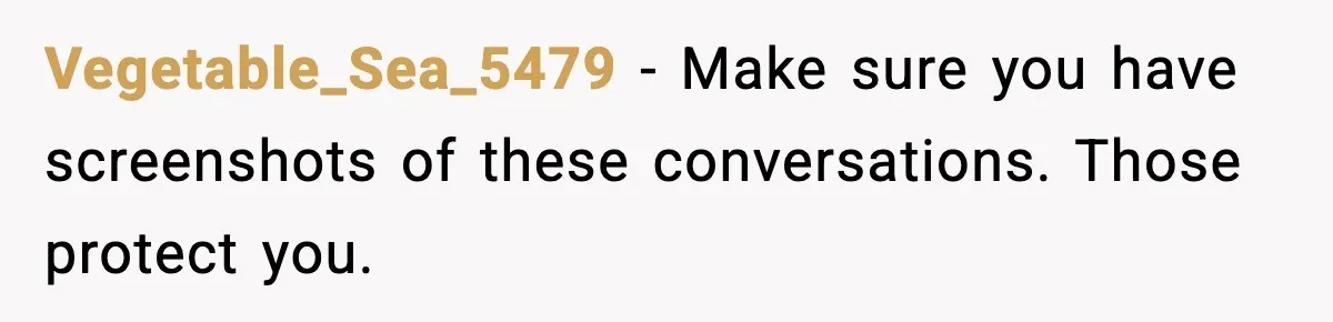 Vegetable_Sea_5479 - Make sure you have screenshots of these conversations. Those protect you.