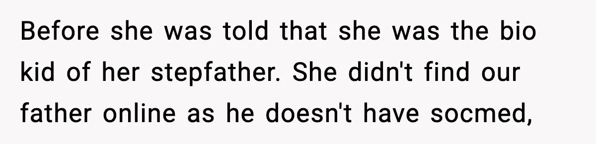 Before she was told that she was the bio kid of her stepfather. She didn't find our father online as he doesn't have socmed,
