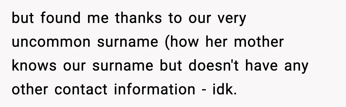 but found me thanks to our very uncommon surname (how her mother knows our surname but doesn't have any other contact information - idk.