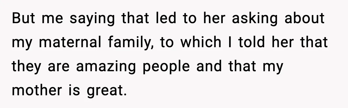 But me saying that led to her asking about my maternal family, to which I told her that they are amazing people and that my mother is great.