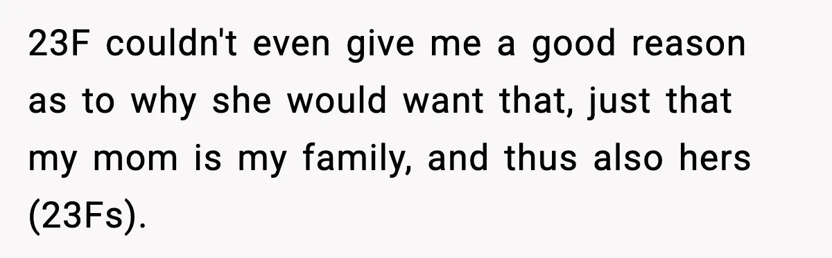 23F couldn't even give me a good reason as to why she would want that, just that my mom is my family, and thus also hers (23Fs).