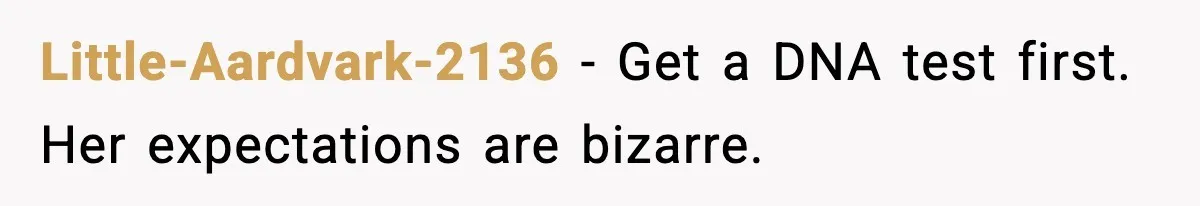 Little-Aardvark-2136 - Get a DNA test first. Her expectations are bizarre.