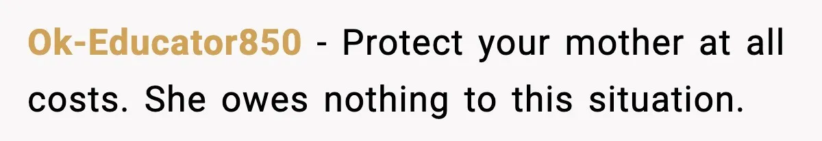 Ok-Educator850 - Protect your mother at all costs. She owes nothing to this situation.