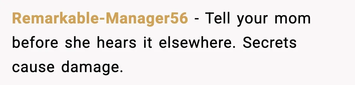 Remarkable-Manager56 - Tell your mom before she hears it elsewhere. Secrets cause damage.