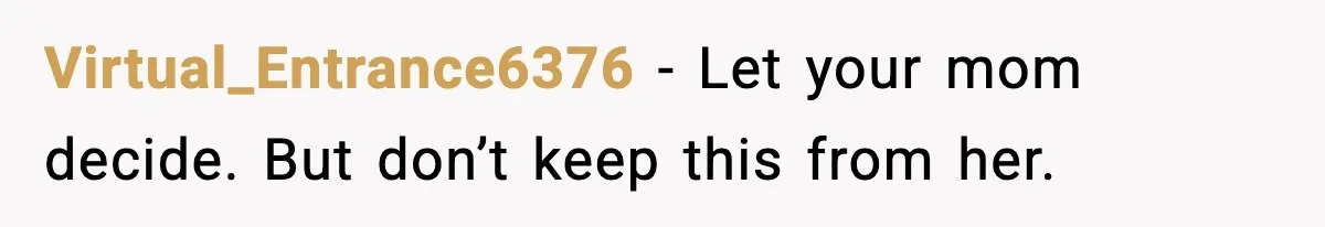Virtual_Entrance6376 - Let your mom decide. But don’t keep this from her.