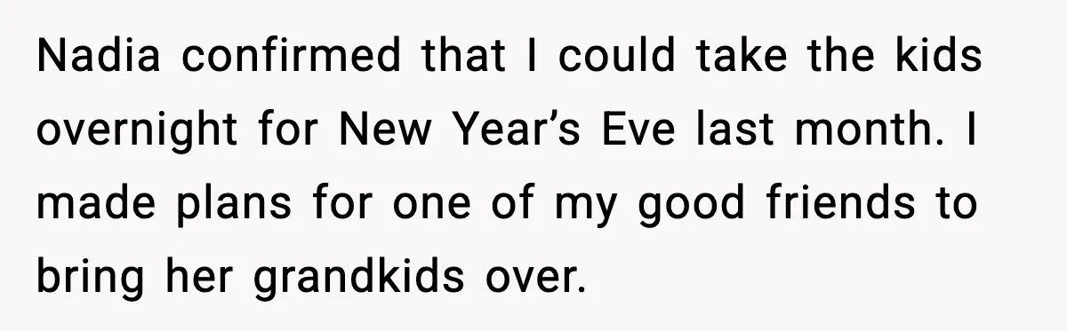 Nadia confirmed that I could take the kids overnight for New Year’s Eve last month. I made plans for one of my good friends to bring her grandkids over.