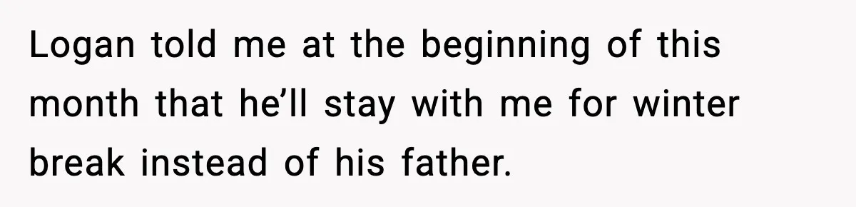 Logan told me at the beginning of this month that he’ll stay with me for winter break instead of his father.