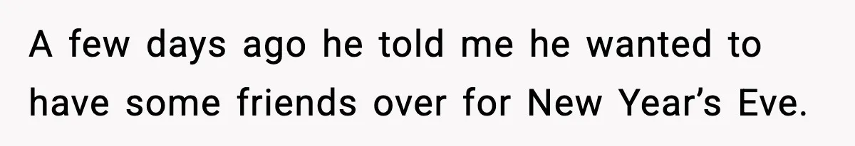 A few days ago he told me he wanted to have some friends over for New Year’s Eve.