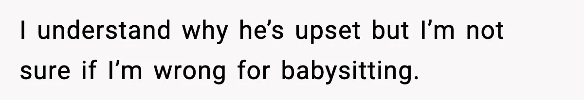 I understand why he’s upset but I’m not sure if I’m wrong for babysitting.