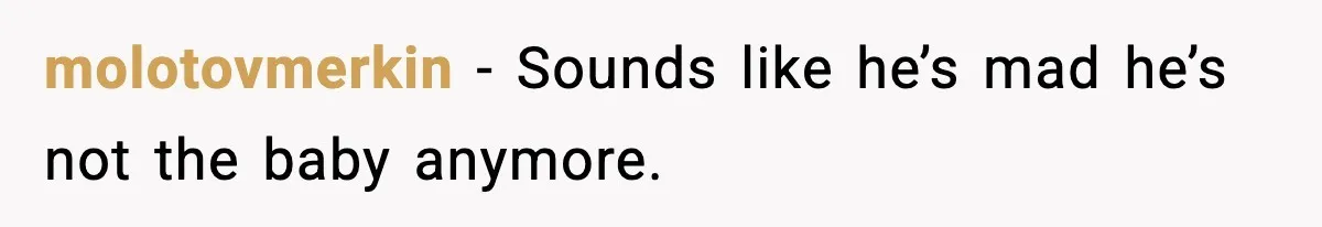 molotovmerkin - Sounds like he’s mad he’s not the baby anymore.