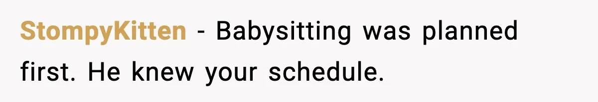 StompyKitten - Babysitting was planned first. He knew your schedule.