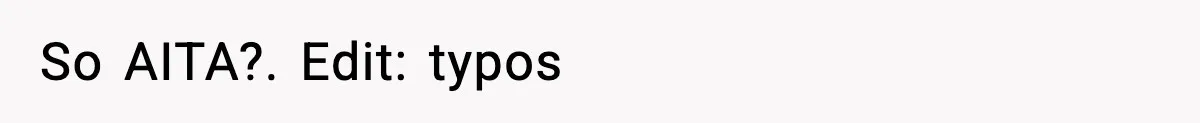 So AITA?. Edit: typos