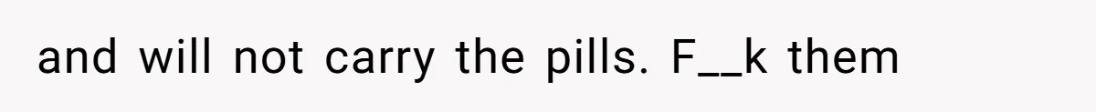 and will not carry the pills. F__k them