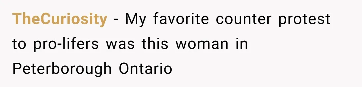 TheCuriosity − My favorite counter protest to pro-lifers was this woman in Peterborough Ontario