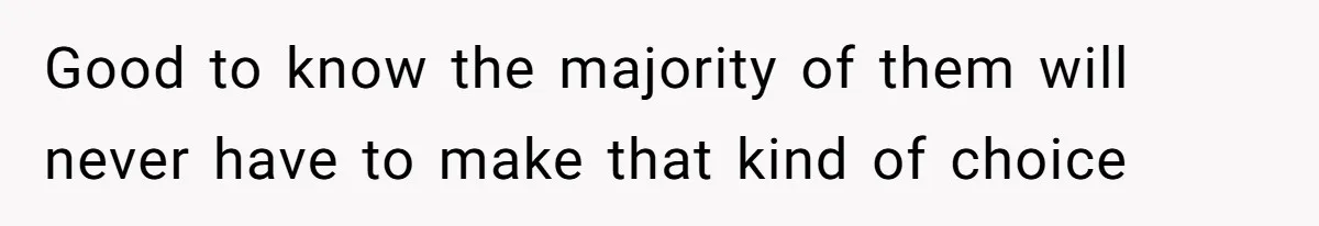 Good to know the majority of them will never have to make that kind of choice